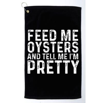 Feed Me Oysters And Tell Me Im Pretty Funny Oyster Platinum Collection Golf Towel