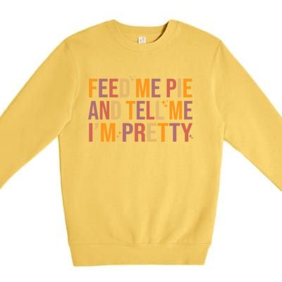 Feed Me Pie And Tell Me I’M Pretty Funny Thanksgiving Food Cool Gift Premium Crewneck Sweatshirt