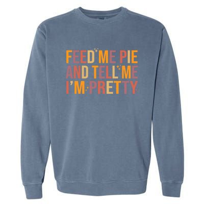 Feed Me Pie And Tell Me I’M Pretty Funny Thanksgiving Food Cool Gift Garment-Dyed Sweatshirt