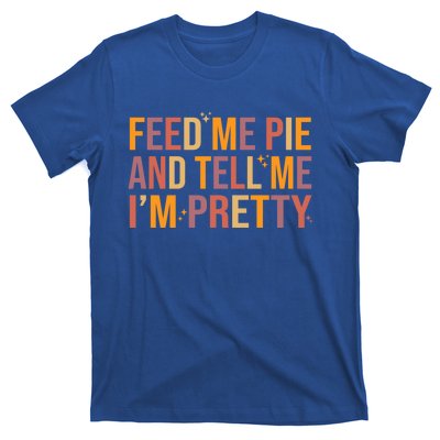 Feed Me Pie And Tell Me I’M Pretty Funny Thanksgiving Food Cool Gift T-Shirt