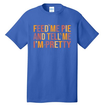 Feed Me Pie And Tell Me I’M Pretty Funny Thanksgiving Food Cool Gift Tall T-Shirt