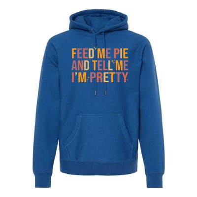 Feed Me Pie And Tell Me I’M Pretty Funny Thanksgiving Food Cool Gift Premium Hoodie