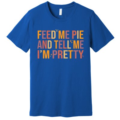 Feed Me Pie And Tell Me I’M Pretty Funny Thanksgiving Food Cool Gift Premium T-Shirt