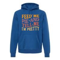 Feed Me Pie And Tell Me I’M Pretty Retro Vintage Funny Gift Premium Hoodie