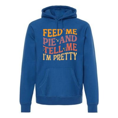 Feed Me Pie And Tell Me I’M Pretty Retro Vintage Funny Gift Premium Hoodie