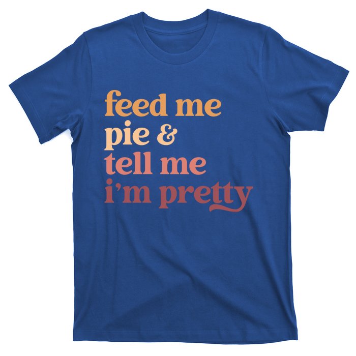 Feed Me Pie And Tell Me Im Pretty Funny Thanksgiving Cool Gift T-Shirt