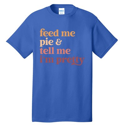 Feed Me Pie And Tell Me Im Pretty Funny Thanksgiving Cool Gift Tall T-Shirt