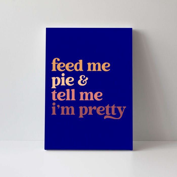 Feed Me Pie And Tell Me Im Pretty Funny Thanksgiving Gift Canvas