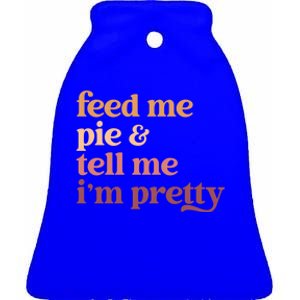 Feed Me Pie And Tell Me Im Pretty Funny Thanksgiving Gift Ceramic Bell Ornament