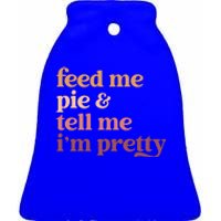 Feed Me Pie And Tell Me Im Pretty Funny Thanksgiving Gift Ceramic Bell Ornament