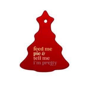 Feed Me Pie And Tell Me Im Pretty Funny Thanksgiving Gift Ceramic Tree Ornament