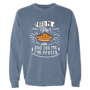 Feed Me Pie And Tell Me Im Pretty Funny Thanksgiving Gift Garment-Dyed Sweatshirt