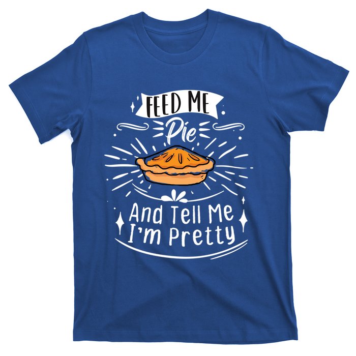 Feed Me Pie And Tell Me Im Pretty Funny Thanksgiving Gift T-Shirt