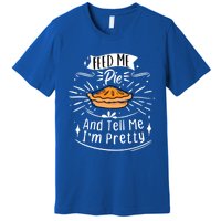 Feed Me Pie And Tell Me Im Pretty Funny Thanksgiving Gift Premium T-Shirt