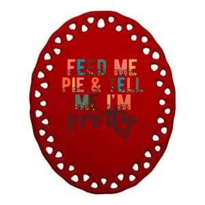 Feed Me Pie And Tell Me Im Pretty Funny Thanksgiving Gift Ceramic Oval Ornament