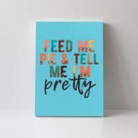 Feed Me Pie And Tell Me Im Pretty Funny Thanksgiving Gift Canvas