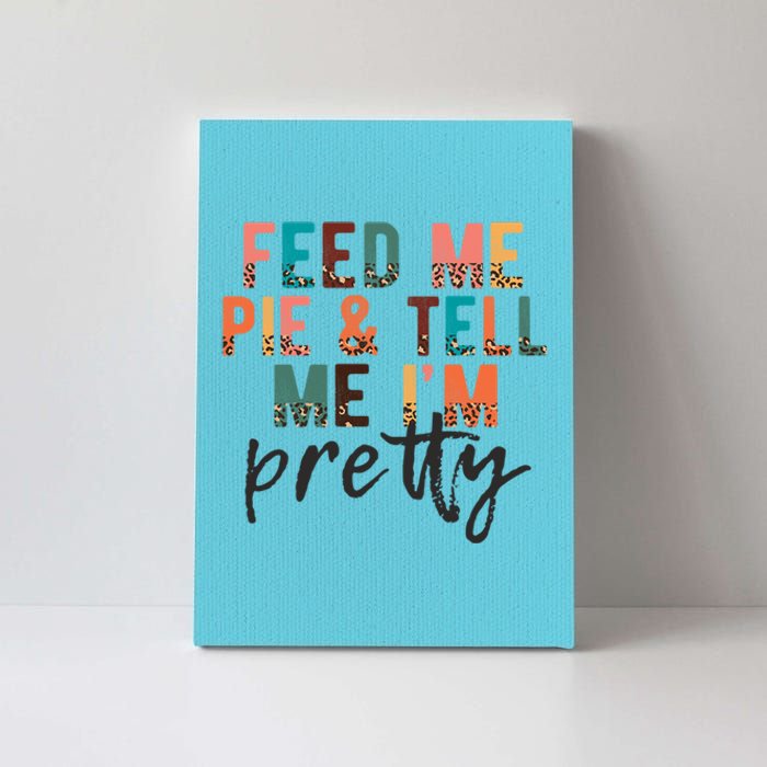 Feed Me Pie And Tell Me Im Pretty Funny Thanksgiving Gift Canvas