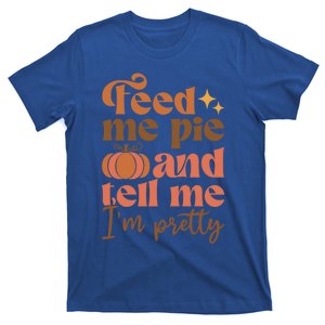 Feed Me Pie And Tell Me Pretty Fall Pumpkin Thanksgiving Meaningful Gift T-Shirt