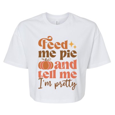 Feed Me Pie And Tell Me Pretty Fall Pumpkin Thanksgiving Meaningful Gift Bella+Canvas Jersey Crop Tee