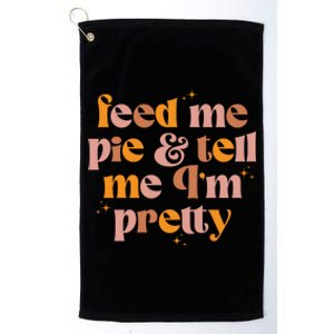 Feed Me Pie And Tell Me That Im Pretty Gift Platinum Collection Golf Towel