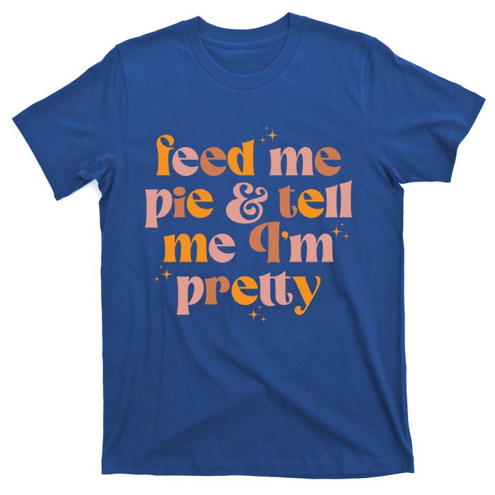 Feed Me Pie And Tell Me That Im Pretty Gift T-Shirt