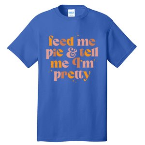 Feed Me Pie And Tell Me That Im Pretty Gift Tall T-Shirt