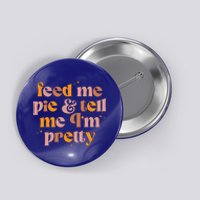 Feed Me Pie And Tell Me That Im Pretty Gift Button