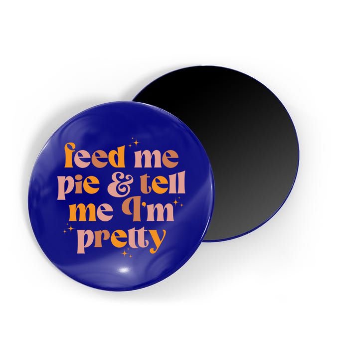 Feed Me Pie And Tell Me That Im Pretty Gift Magnet