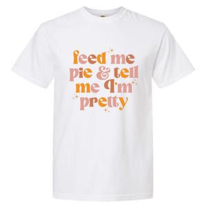 Feed Me Pie And Tell Me That Im Pretty Gift Garment-Dyed Heavyweight T-Shirt