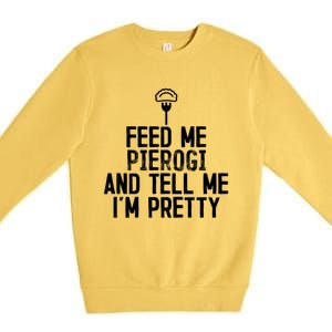 Feed Me Pierogi Tell Me Im Pretty Gift Premium Crewneck Sweatshirt