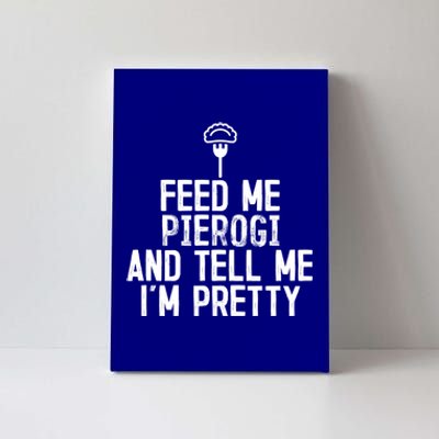 Feed Me Pierogi Tell Me Im Pretty Gift Canvas