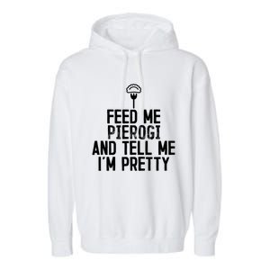 Feed Me Pierogi Tell Me Im Pretty Gift Garment-Dyed Fleece Hoodie