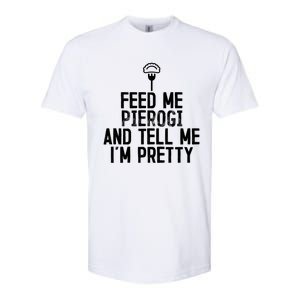 Feed Me Pierogi Tell Me Im Pretty Gift Softstyle CVC T-Shirt