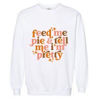 Feed Me Pie And Tell Me IM Pretty Garment-Dyed Sweatshirt