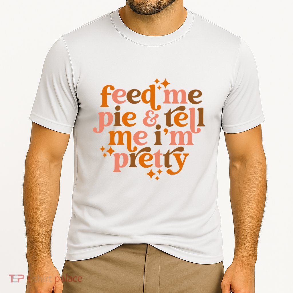 Feed Me Pie And Tell Me IM Pretty Performance Shirt