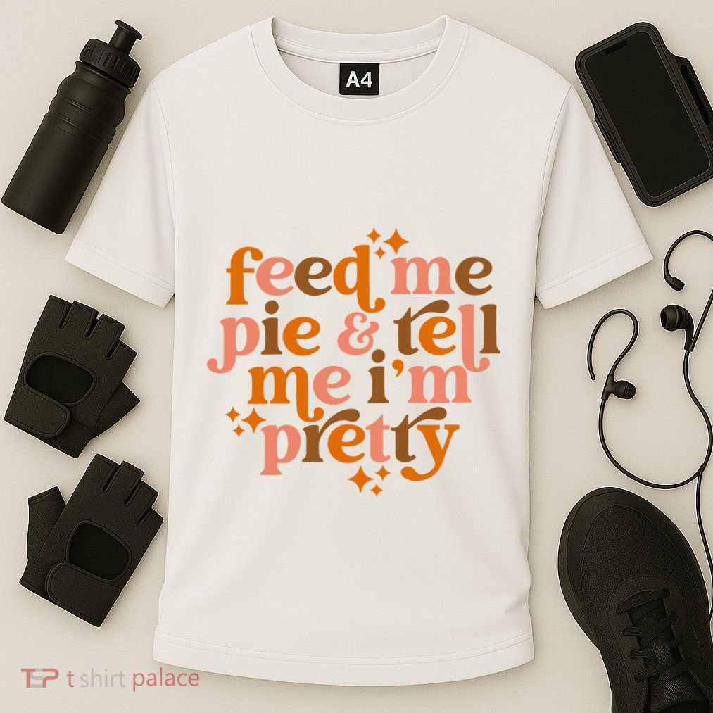 Feed Me Pie And Tell Me IM Pretty Performance Shirt