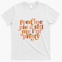 Feed Me Pie And Tell Me IM Pretty T-Shirt