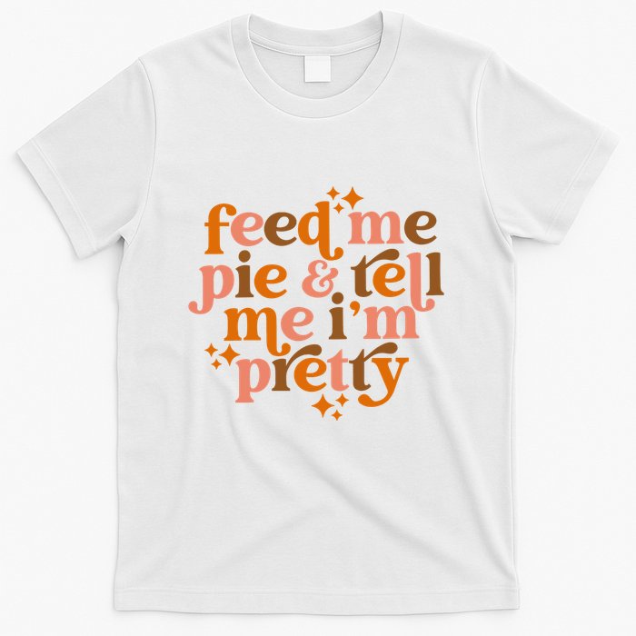 Feed Me Pie And Tell Me IM Pretty T-Shirt