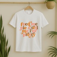 Feed Me Pie And Tell Me IM Pretty T-Shirt