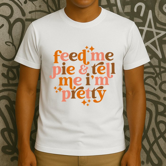 Feed Me Pie And Tell Me IM Pretty T-Shirt