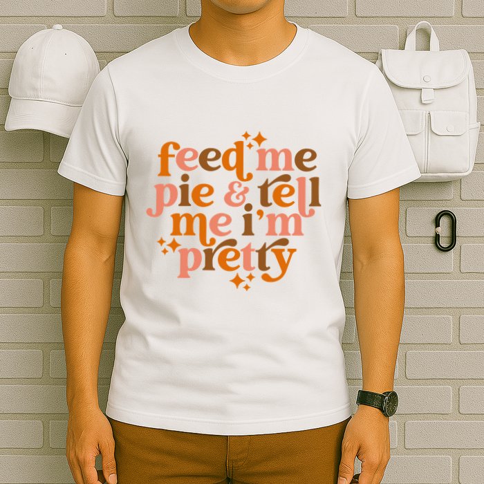 Feed Me Pie And Tell Me IM Pretty T-Shirt