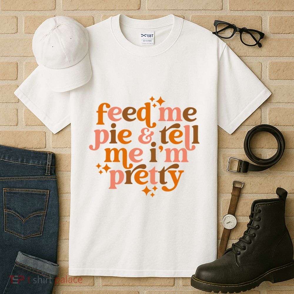 Feed Me Pie And Tell Me IM Pretty Tall T-Shirt