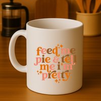 Feed Me Pie And Tell Me IM Pretty Mug