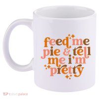 Feed Me Pie And Tell Me IM Pretty 11oz C Handle Ceramic Mug