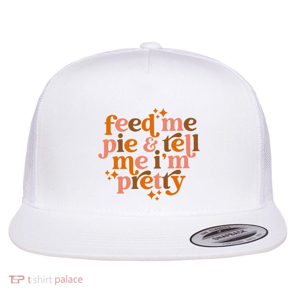 Feed Me Pie And Tell Me IM Pretty Flatbill Hat