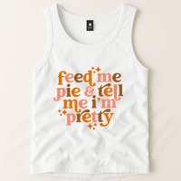 Feed Me Pie And Tell Me IM Pretty Tank Top