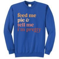 Feed Me Pie And Tell Me IM Pretty Funny Thanksgiving Gift Sweatshirt