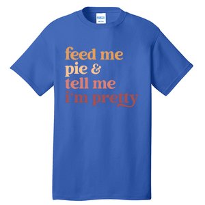 Feed Me Pie And Tell Me IM Pretty Funny Thanksgiving Gift Tall T-Shirt