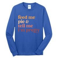 Feed Me Pie And Tell Me IM Pretty Funny Thanksgiving Gift Tall Long Sleeve T-Shirt