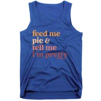 Feed Me Pie And Tell Me IM Pretty Funny Thanksgiving Gift Tank Top